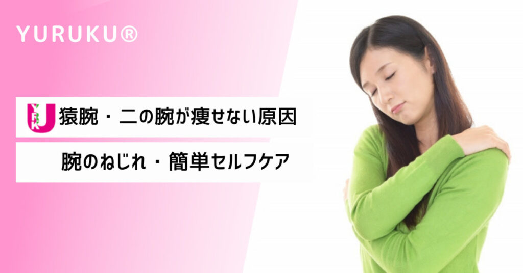 猿腕・二の腕が痩せない理由。腕のねじれ簡単セルフケア