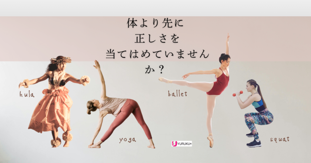 フラダンス、ヨガ、バレエ、スクワットの動作と「体より先に正しさを当てはめていませんか？」というメッセージを配置したイメージ画像